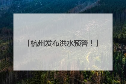 杭州发布洪水预警！