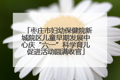 枣庄市妇幼保健院新城院区儿童早期发展中心庆“六一”科学育儿促进活动圆满收官
