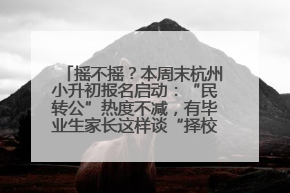 摇不摇？本周末杭州小升初报名启动：“民转公”热度不减，有毕业生家长这样谈“择校真相”……