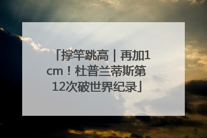 撑竿跳高｜再加1cm！杜普兰蒂斯第12次破世界纪录