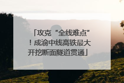 攻克“全线难点”！成渝中线高铁最大开挖断面隧道贯通
