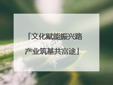 文化赋能振兴路 产业筑基共富途