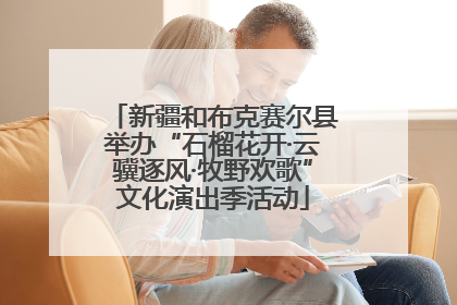 新疆和布克赛尔县举办“石榴花开·云骥逐风·牧野欢歌”文化演出季活动
