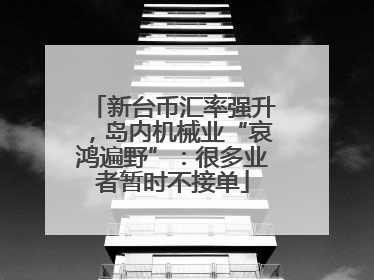 新台币汇率强升，岛内机械业“哀鸿遍野”：很多业者暂时不接单