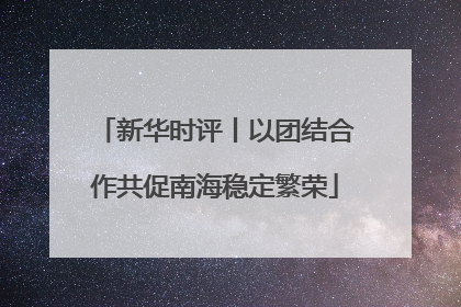 新华时评丨以团结合作共促南海稳定繁荣