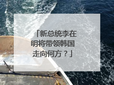 新总统李在明将带领韩国走向何方？