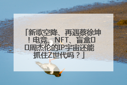 新歌空降、再遇蔡徐坤！电竞、NFT、盲盒⋯⋯周杰伦的IP宇宙还能抓住Z世代吗？