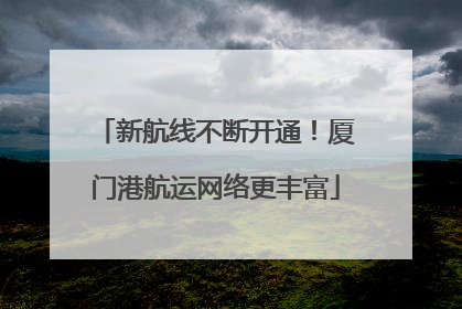 新航线不断开通！厦门港航运网络更丰富