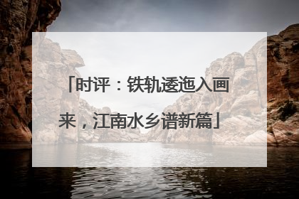 时评：铁轨逶迤入画来，江南水乡谱新篇