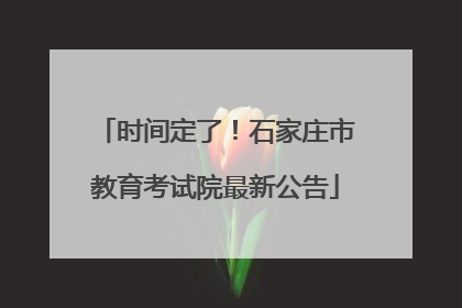 时间定了！石家庄市教育考试院最新公告