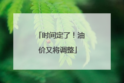 时间定了！油价又将调整