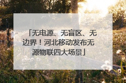 无电源、无盲区、无边界！河北移动发布无源物联四大场景