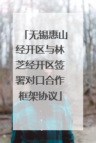无锡惠山经开区与林芝经开区签署对口合作框架协议