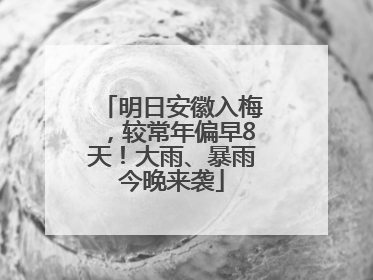 明日安徽入梅，较常年偏早8天！大雨、暴雨今晚来袭