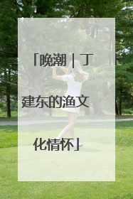 晚潮｜丁建东的渔文化情怀