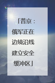 普京：俄军正在边境沿线建立安全缓冲区
