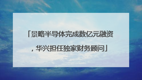 景略半导体完成数亿元融资，华兴担任独家财务顾问