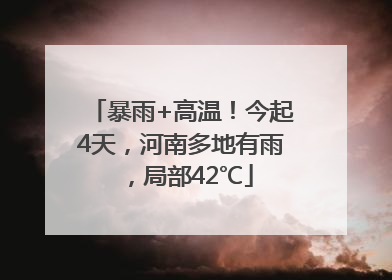 暴雨+高温！今起4天，河南多地有雨，局部42℃
