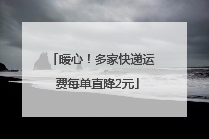 暖心！多家快递运费每单直降2元