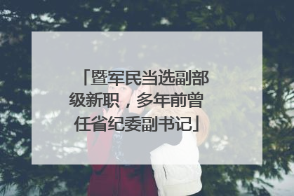 暨军民当选副部级新职，多年前曾任省纪委副书记