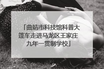 曲靖市科技馆科普大篷车走进马龙区王家庄九年一贯制学校