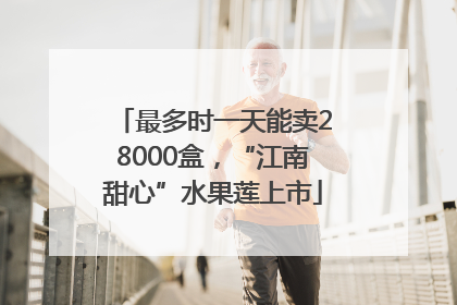 最多时一天能卖28000盒，“江南甜心”水果莲上市