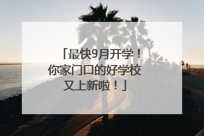 最快9月开学！你家门口的好学校又上新啦！