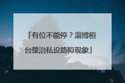 有位不能停？淄博桓台整治私设路障现象