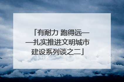 有耐力 跑得远——扎实推进文明城市建设系列谈之二
