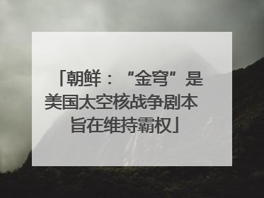 朝鲜：“金穹”是美国太空核战争剧本 旨在维持霸权