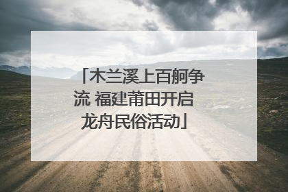 木兰溪上百舸争流 福建莆田开启龙舟民俗活动