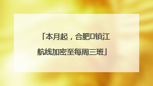 本月起，合肥⇋镇江航线加密至每周三班