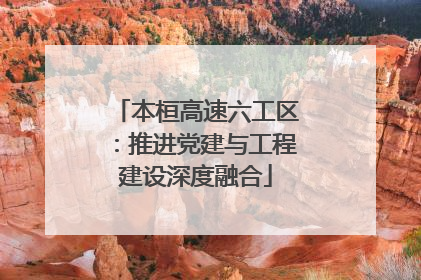 本桓高速六工区：推进党建与工程建设深度融合