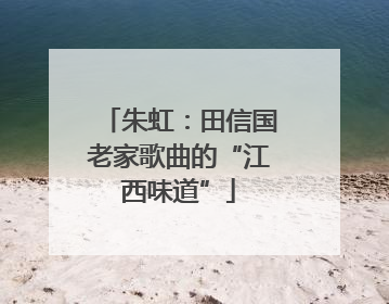 朱虹：田信国老家歌曲的“江西味道”