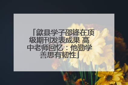 歙县学子邵锋在顶级期刊发表成果 高中老师回忆：他勤学善思有韧性