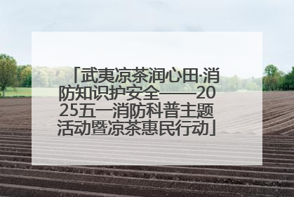 武夷凉茶润心田·消防知识护安全——2025五一消防科普主题活动暨凉茶惠民行动