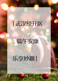 武汉经开区：端午安康 乐享妙趣