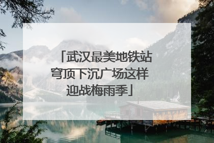 武汉最美地铁站穹顶下沉广场这样迎战梅雨季