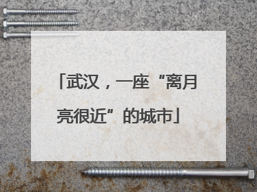 武汉，一座“离月亮很近”的城市