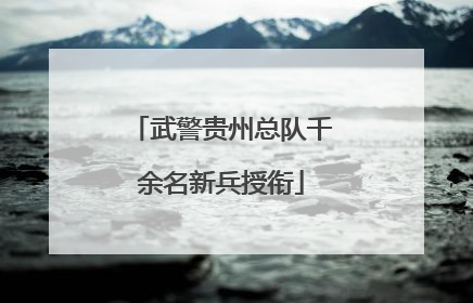 武警贵州总队千余名新兵授衔