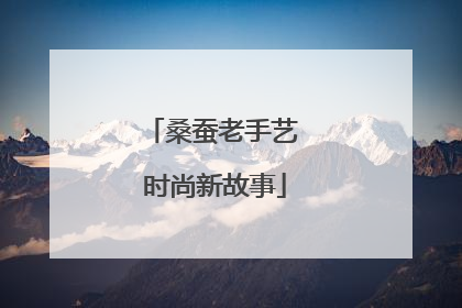 桑蚕老手艺 时尚新故事