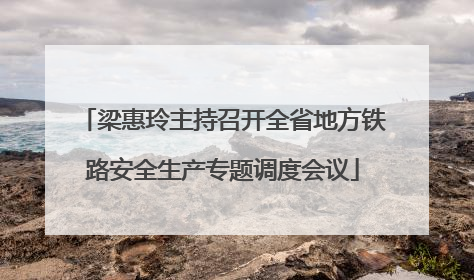 梁惠玲主持召开全省地方铁路安全生产专题调度会议