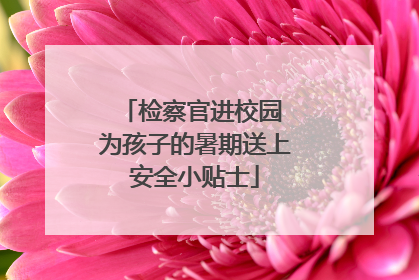 检察官进校园 为孩子的暑期送上安全小贴士