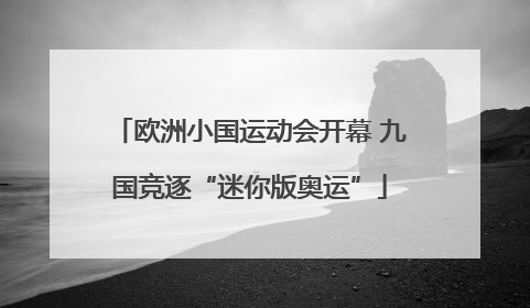 欧洲小国运动会开幕 九国竞逐“迷你版奥运”
