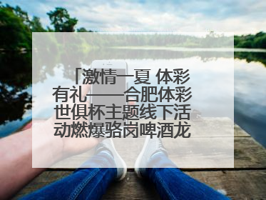 激情一夏 体彩有礼——合肥体彩世俱杯主题线下活动燃爆骆岗啤酒龙虾嘉年华