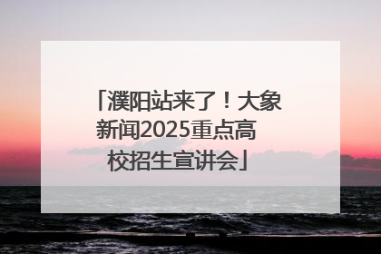 濮阳站来了！大象新闻2025重点高校招生宣讲会