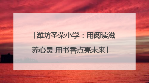 潍坊圣荣小学：用阅读滋养心灵 用书香点亮未来