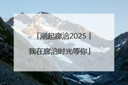 潮起廊洽2025丨我在廊洽时光等你