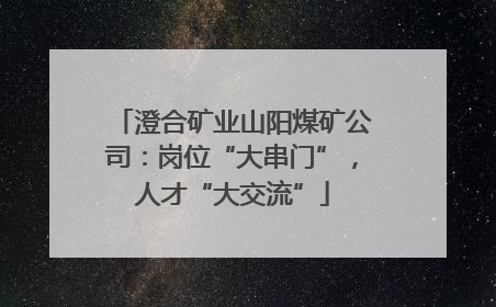 澄合矿业山阳煤矿公司：岗位“大串门”，人才“大交流”