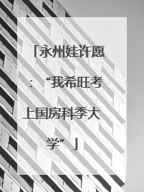 永州娃许愿：“我希旺考上国房科季大学”